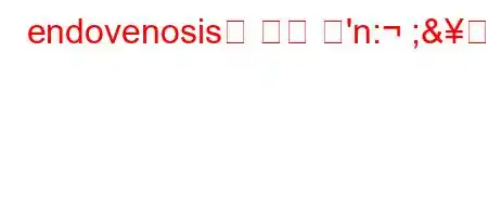 endovenosis은 무슨 뜻'n: ;&